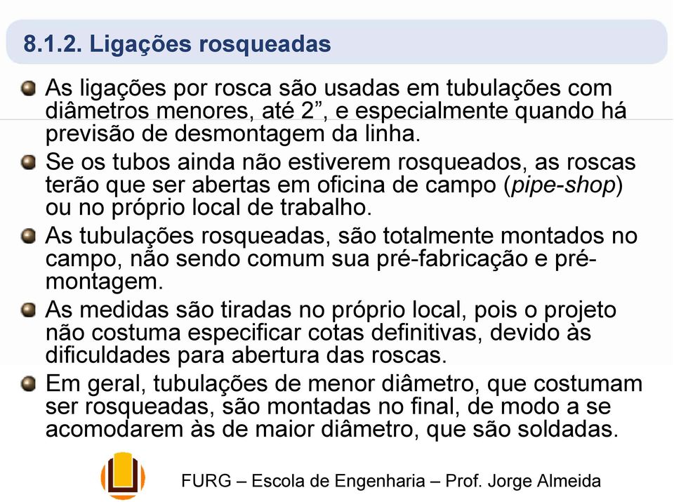 As tubulações rosqueadas, são totalmente montados no campo, não sendo comum sua pré-fabricação e prémontagem.