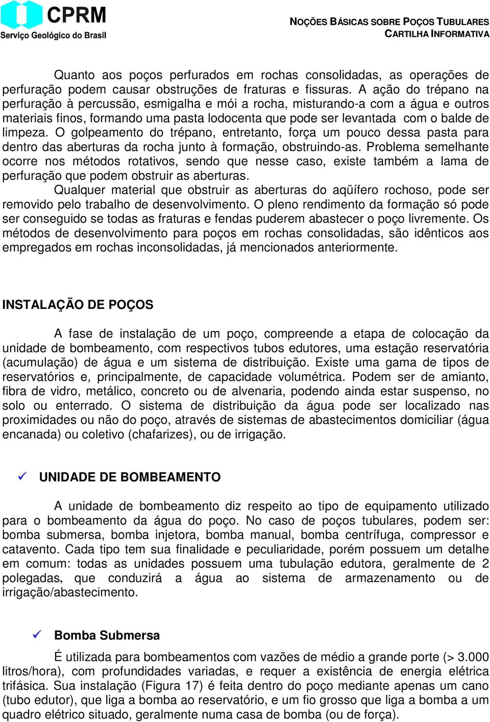 O golpeamento do trépano, entretanto, força um pouco dessa pasta para dentro das aberturas da rocha junto à formação, obstruindo-as.