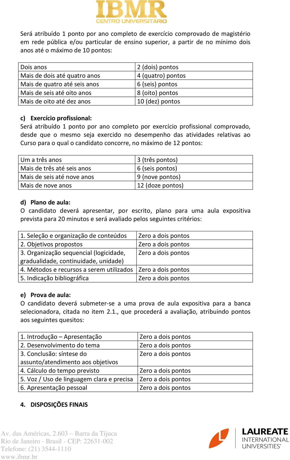 Exercício profissional: Será atribuído 1 ponto por ano completo por exercício profissional comprovado, desde que o mesmo seja exercido no desempenho das atividades relativas ao Curso para o qual o