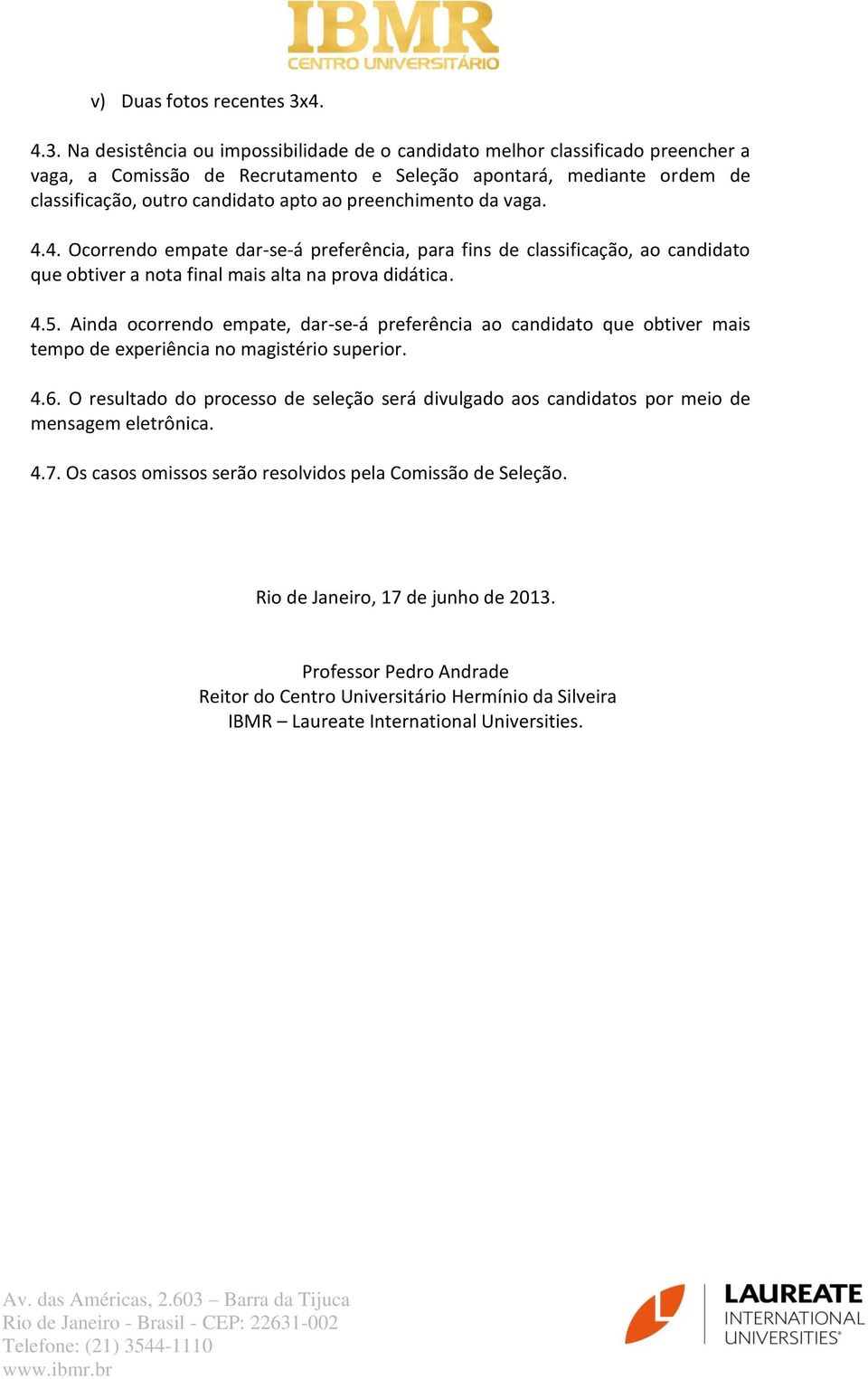 Na desistência ou impossibilidade de o candidato melhor classificado preencher a vaga, a Comissão de Recrutamento e Seleção apontará, mediante ordem de classificação, outro candidato apto ao