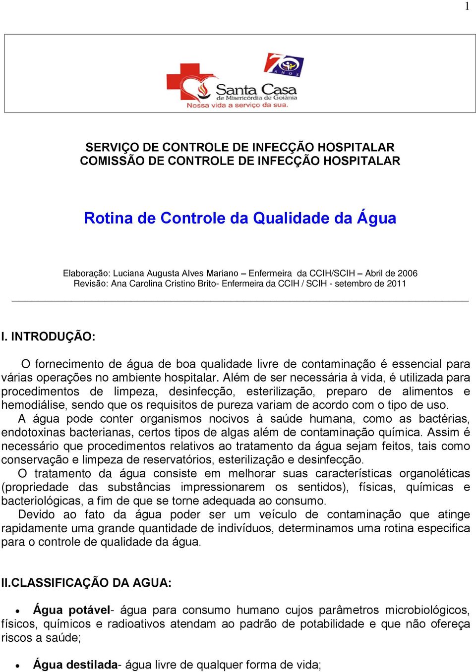 INTRODUÇÃO: O fornecimento de água de boa qualidade livre de contaminação é essencial para várias operações no ambiente hospitalar.