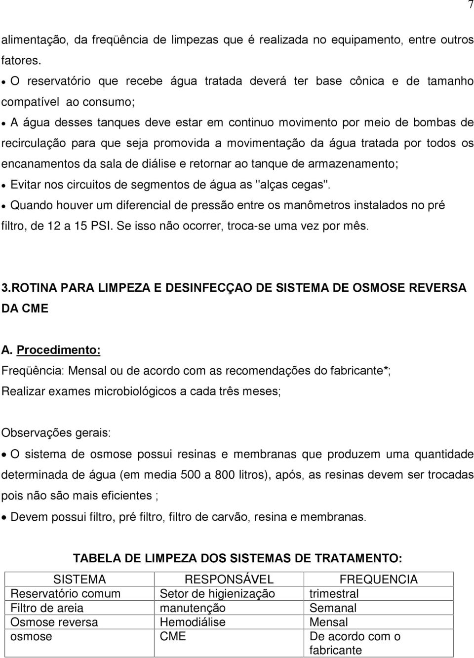 seja promovida a movimentação da água tratada por todos os encanamentos da sala de diálise e retornar ao tanque de armazenamento; Evitar nos circuitos de segmentos de água as "alças cegas".