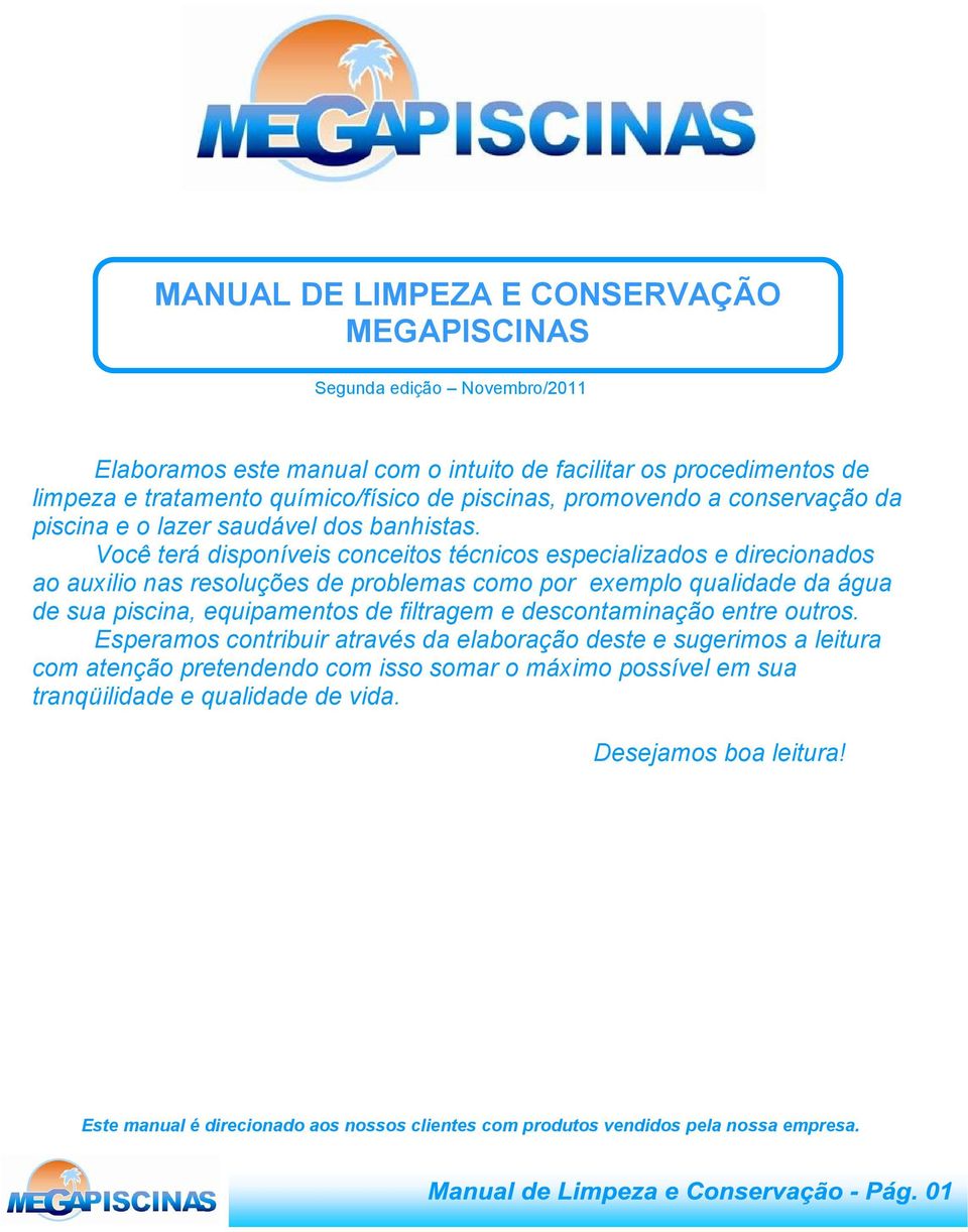 Você terá disponíveis conceitos técnicos especializados e direcionados ao auxilio nas resoluções de problemas como por exemplo qualidade da água de sua piscina, equipamentos de filtragem e