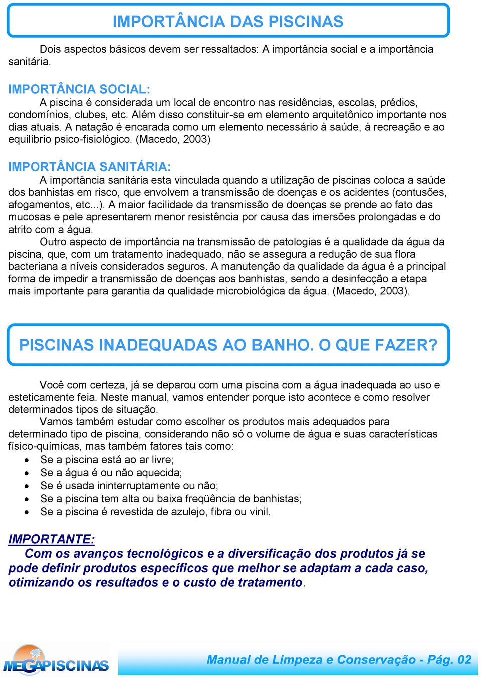 Além disso constituir-se em elemento arquitetônico importante nos dias atuais. A natação é encarada como um elemento necessário à saúde, à recreação e ao equilíbrio psico-fisiológico.