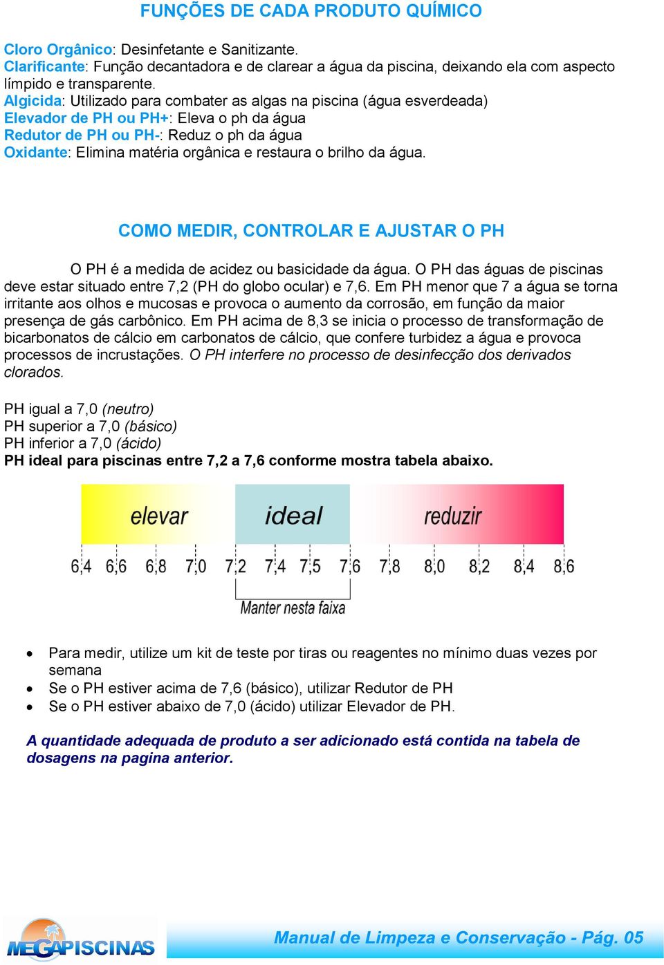 restaura o brilho da água. COMO MEDIR, CONTROLAR E AJUSTAR O PH O PH é a medida de acidez ou basicidade da água. O PH das águas de piscinas deve estar situado entre 7,2 (PH do globo ocular) e 7,6.