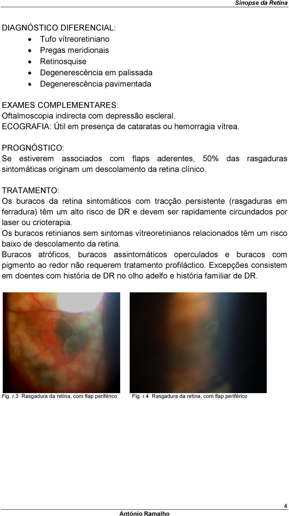 PROGNÓSTICO: Se estiverem associados com flaps aderentes, 50% das rasgaduras sintomáticas originam um descolamento da retina clínico.