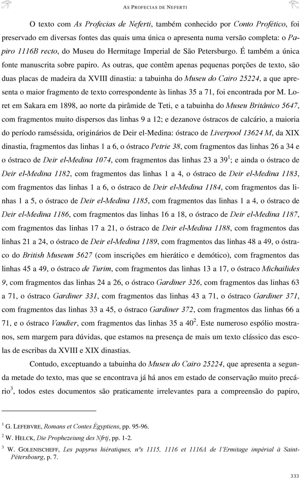 As outras, que contêm apenas pequenas porções de texto, são duas placas de madeira da XVIII dinastia: a tabuinha do Museu do Cairo 25224, a que apresenta o maior fragmento de texto correspondente às