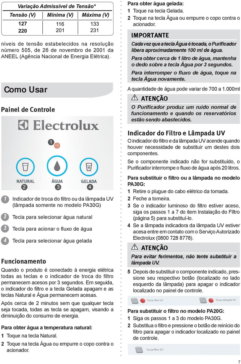 Como Usar Painel de Controle IMPORTANTE Cada vez que a tecla Água é tocada, o Purificador libera aproximadamente 100 ml de água.