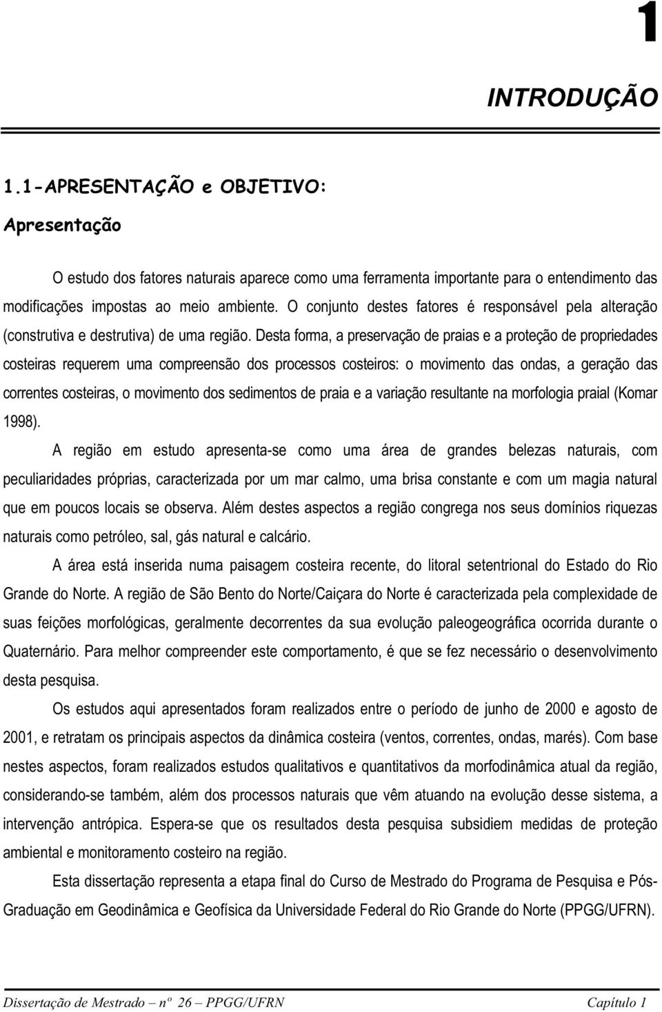 Desta forma, a preservação de praias e a proteção de propriedades costeiras requerem uma compreensão dos processos costeiros: o movimento das ondas, a geração das correntes costeiras, o movimento dos