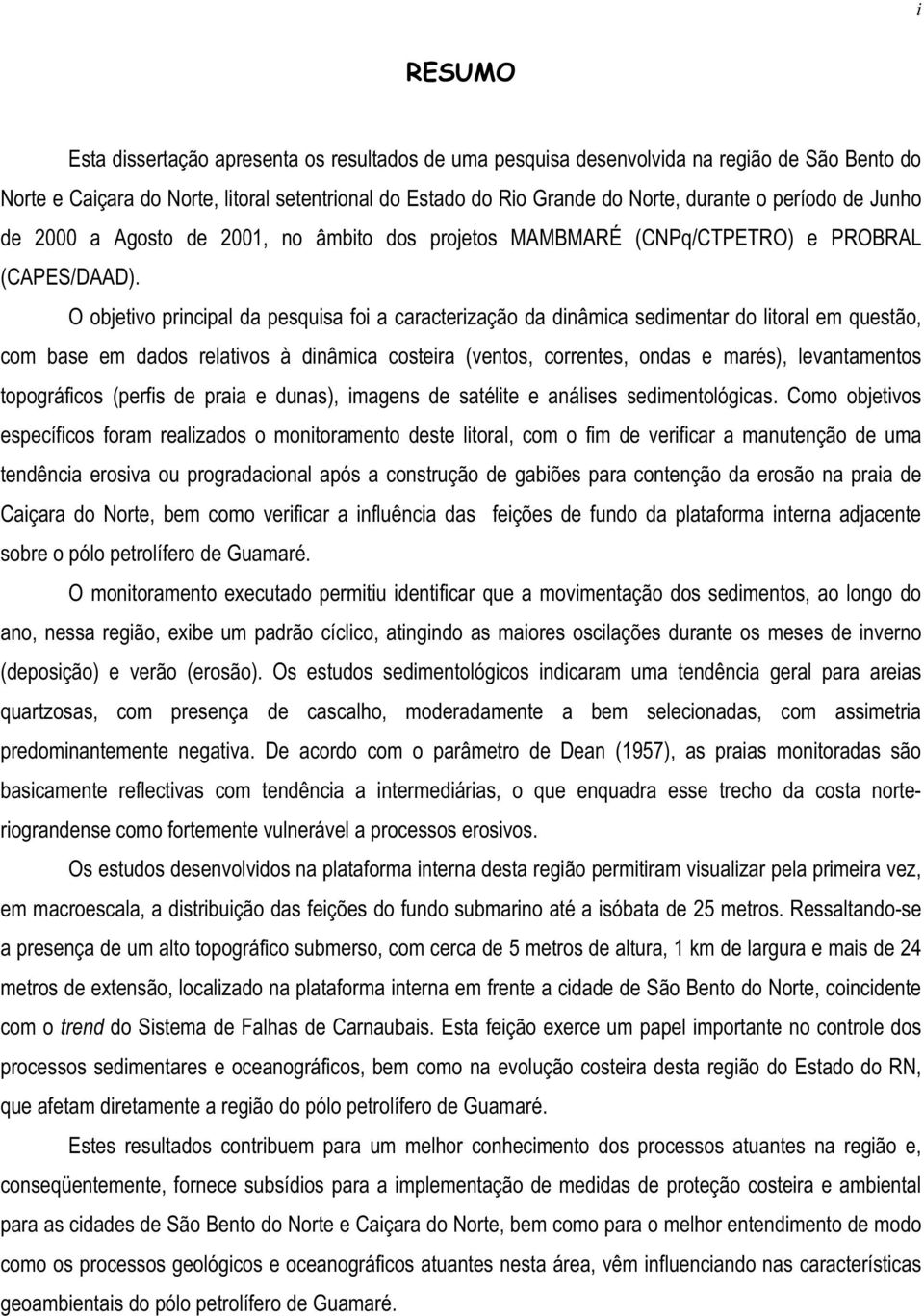 O objetivo principal da pesquisa foi a caracterização da dinâmica sedimentar do litoral em questão, com base em dados relativos à dinâmica costeira (ventos, correntes, ondas e marés), levantamentos