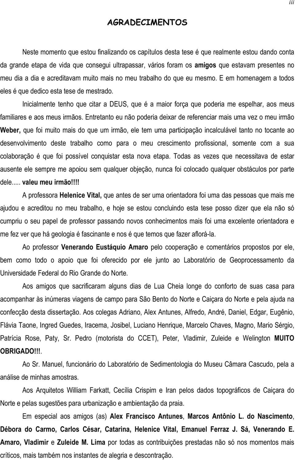 Inicialmente tenho que citar a DEUS, que é a maior força que poderia me espelhar, aos meus familiares e aos meus irmãos.