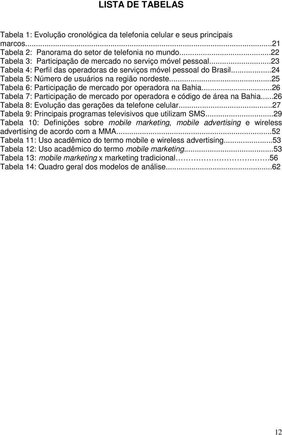 ..25 Tabela 6: Participação de mercado por operadora na Bahia...26 Tabela 7: Participação de mercado por operadora e código de área na Bahia...26 Tabela 8: Evolução das gerações da telefone celular.