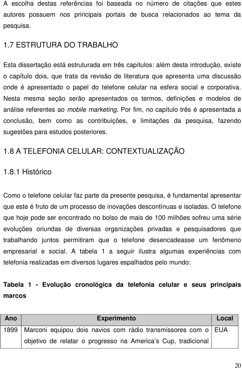 apresentado o papel do telefone celular na esfera social e corporativa. Nesta mesma seção serão apresentados os termos, definições e modelos de análise referentes ao mobile marketing.