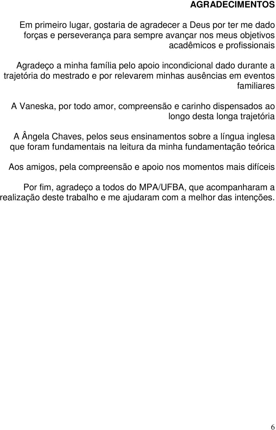 dispensados ao longo desta longa trajetória A Ângela Chaves, pelos seus ensinamentos sobre a língua inglesa que foram fundamentais na leitura da minha fundamentação teórica Aos