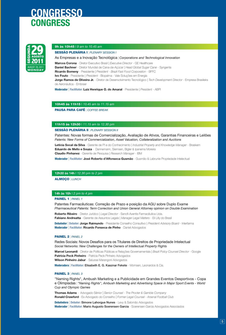 Daniel Bachner - Diretor Mundial de Cana-de-Açúcar Head Global Sugar Cane - Syngenta Ricardo Bomeny - Presidente President - Brazil Fast Food Corporation - BFFC Ivo Fouto - Presidente President -