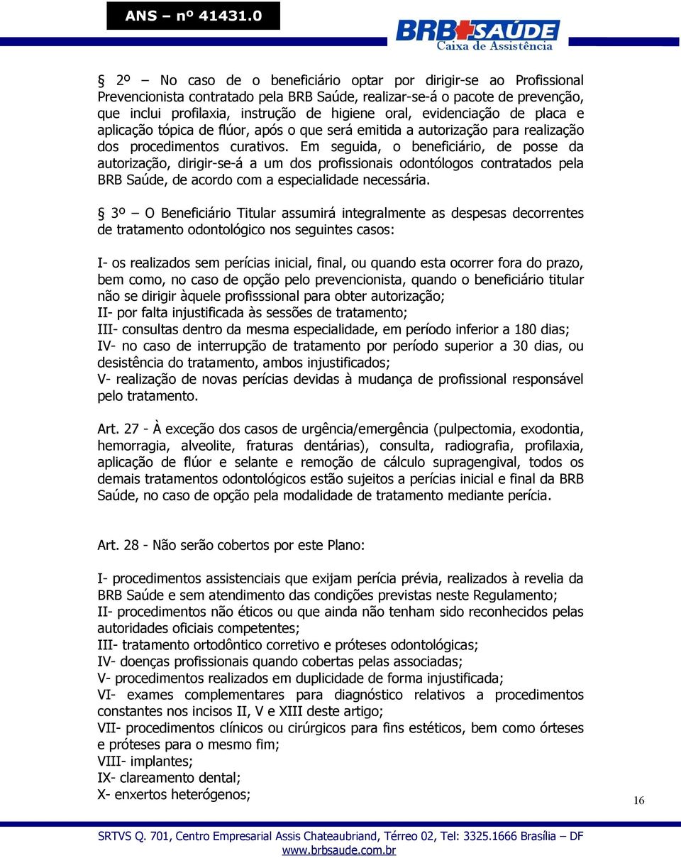 Em seguida, o beneficiário, de posse da autorização, dirigir-se-á a um dos profissionais odontólogos contratados pela BRB Saúde, de acordo com a especialidade necessária.