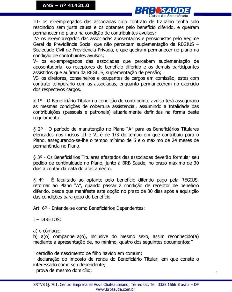 queiram permanecer no plano na condição de contribuintes avulsos; V- os ex-empregados das associadas que percebam suplementação de aposentadoria, os receptores de benefício diferido e os demais