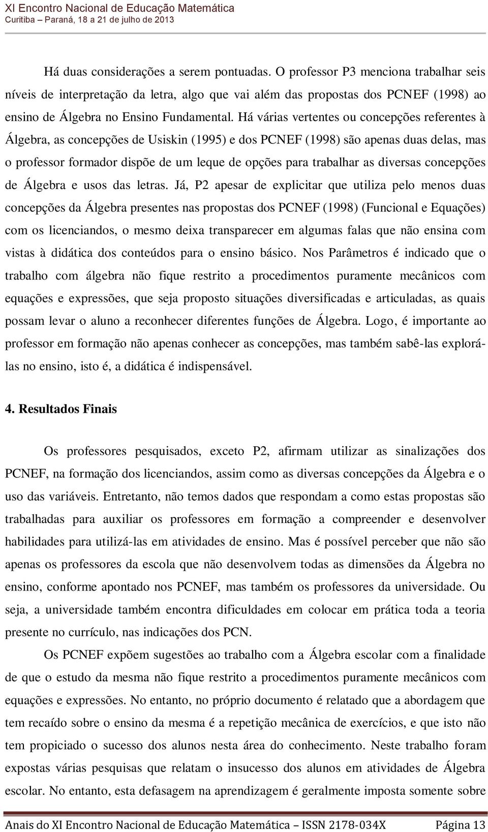 Há várias vertentes ou concepções referentes à Álgebra, as concepções de Usiskin (1995) e dos PCNEF (1998) são apenas duas delas, mas o professor formador dispõe de um leque de opções para trabalhar