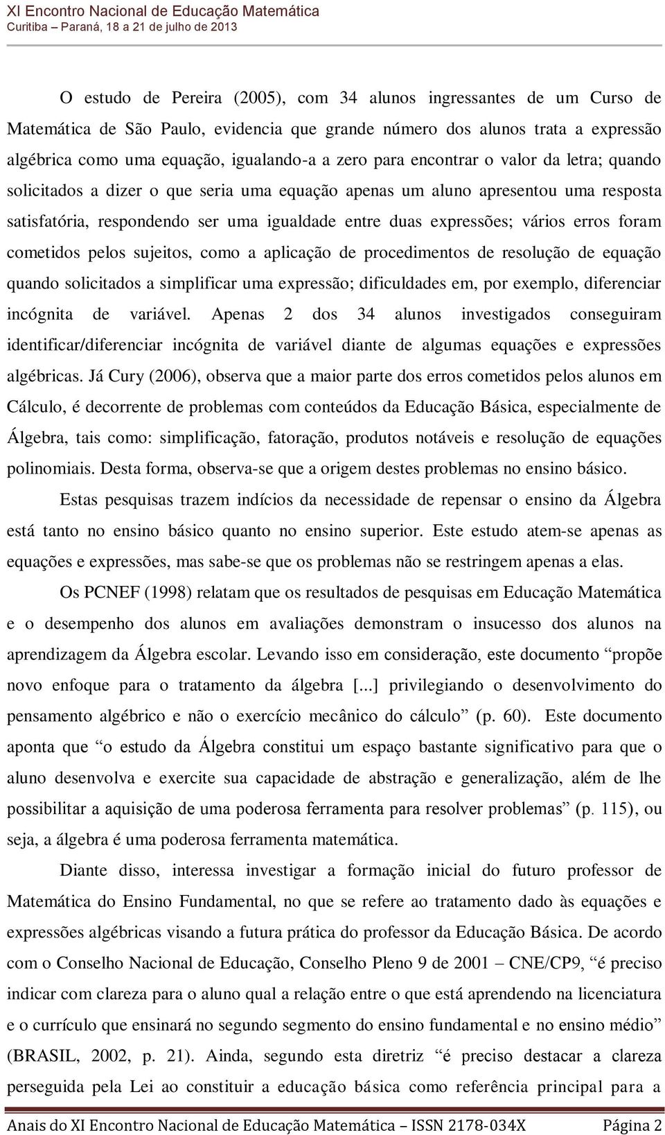 erros foram cometidos pelos sujeitos, como a aplicação de procedimentos de resolução de equação quando solicitados a simplificar uma expressão; dificuldades em, por exemplo, diferenciar incógnita de