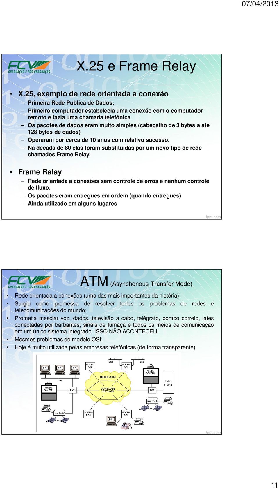 muito simples (cabeçalho de 3 bytes a até 128 bytes de dados) Operaram por cerca de 10 anos com relativo sucesso. Na decada de 80 elas foram substituidas por um novo tipo de rede chamados Frame Relay.