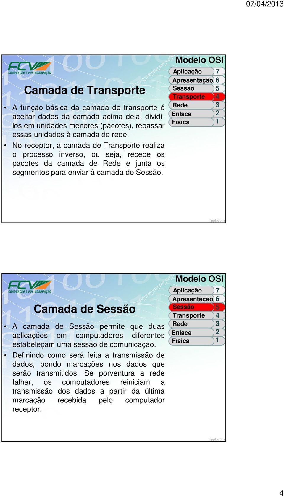 Modelo OSI Aplicação 7 Apresentação 6 Sessão 5 Transporte 4 Rede 3 Enlace 2 Física 1 Camada de Sessão A camada de Sessão permite que duas aplicações em computadores diferentes estabeleçam uma sessão