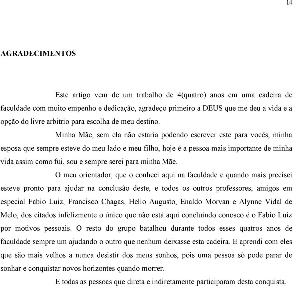 Minha Mãe, sem ela não estaria podendo escrever este para vocês, minha esposa que sempre esteve do meu lado e meu filho, hoje é a pessoa mais importante de minha vida assim como fui, sou e sempre