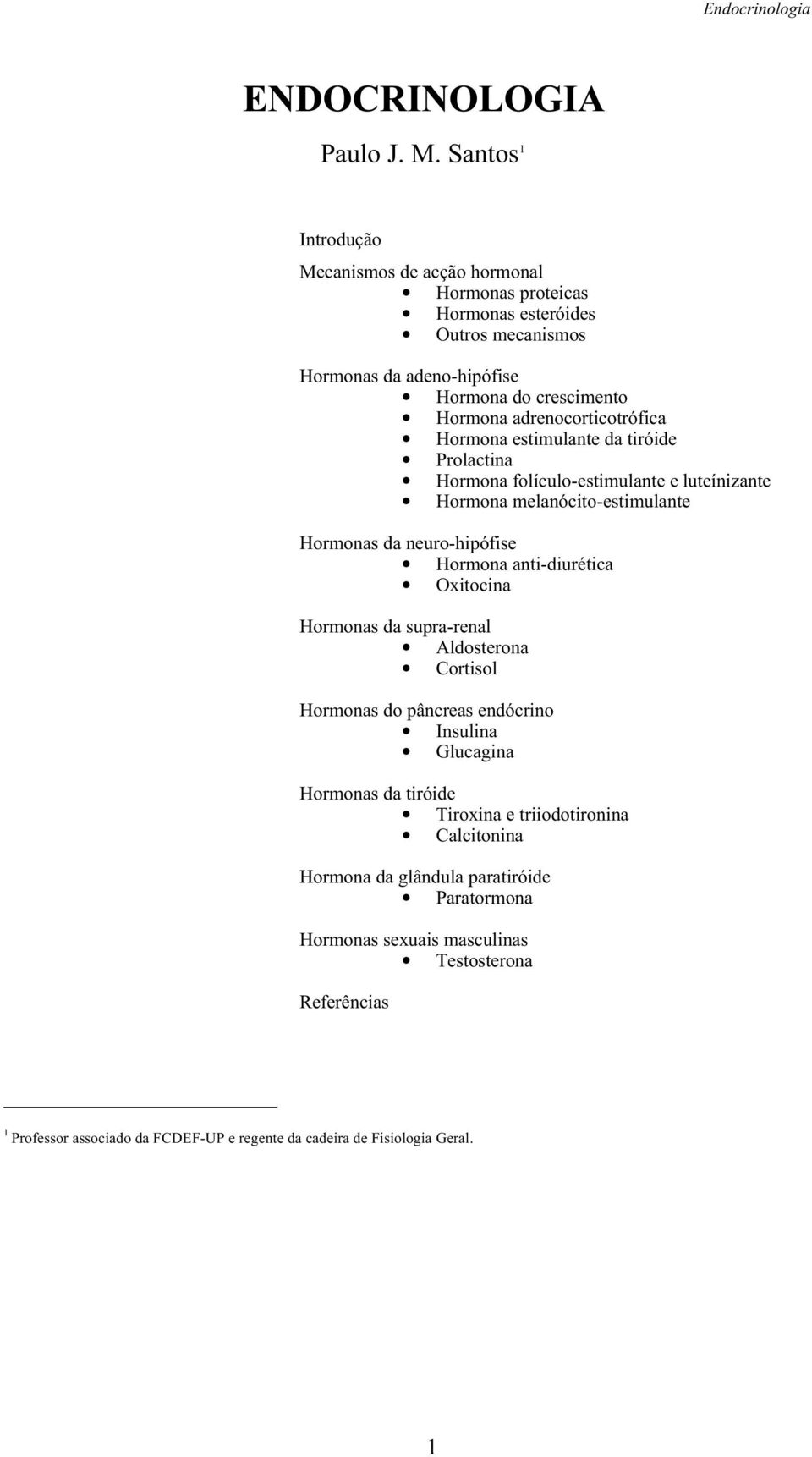 adrenocorticotrófica Hormona estimulante da tiróide Prolactina Hormona folículo-estimulante e luteínizante Hormona melanócito-estimulante Hormonas da neuro-hipófise Hormona