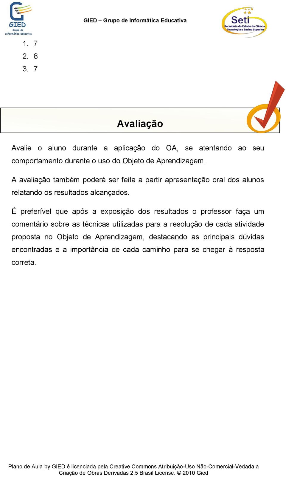 A avaliação também poderá ser feita a partir apresentação oral dos alunos relatando os resultados alcançados.