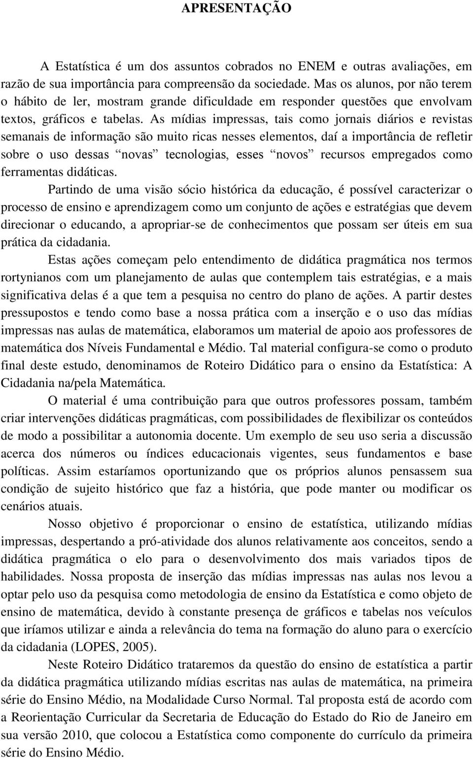 As mídias impressas, tais como jornais diários e revistas semanais de informação são muito ricas nesses elementos, daí a importância de refletir sobre o uso dessas novas tecnologias, esses novos