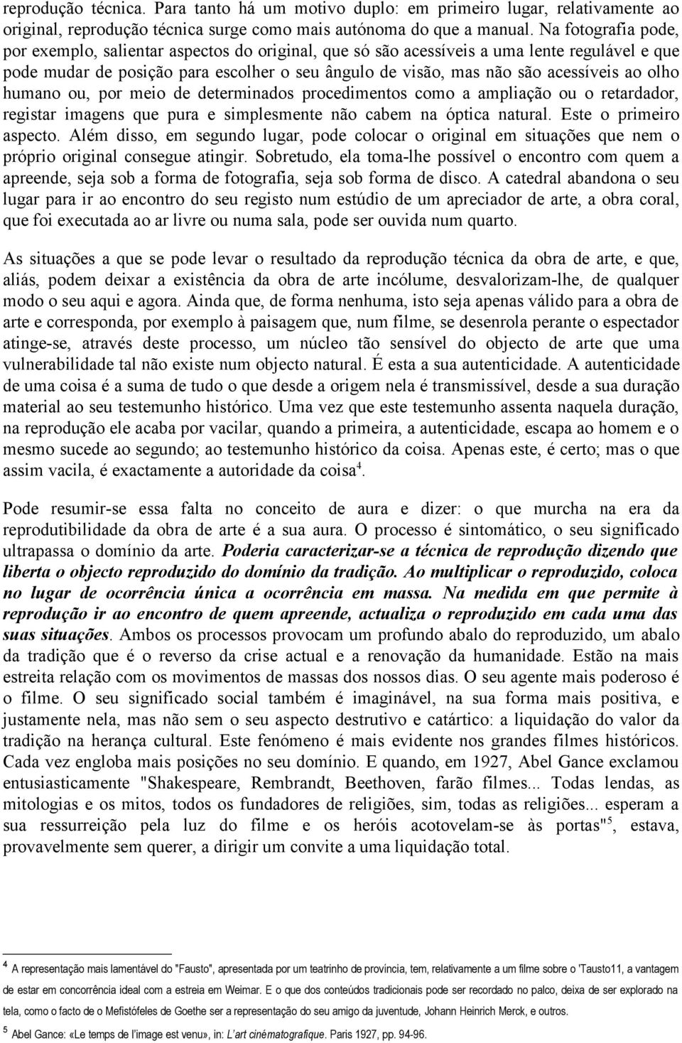 olho humano ou, por meio de determinados procedimentos como a ampliação ou o retardador, registar imagens que pura e simplesmente não cabem na óptica natural. Este o primeiro aspecto.