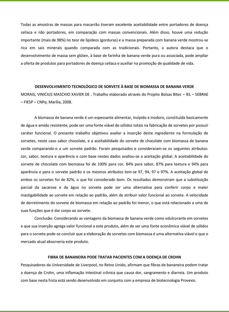 Portanto, a autora destaca que o desenvolvimento de massa sem glúten, à base de farinha de banana verde pura ou associada, pode ampliar a oferta de produtos para portadores de doença celíaca e