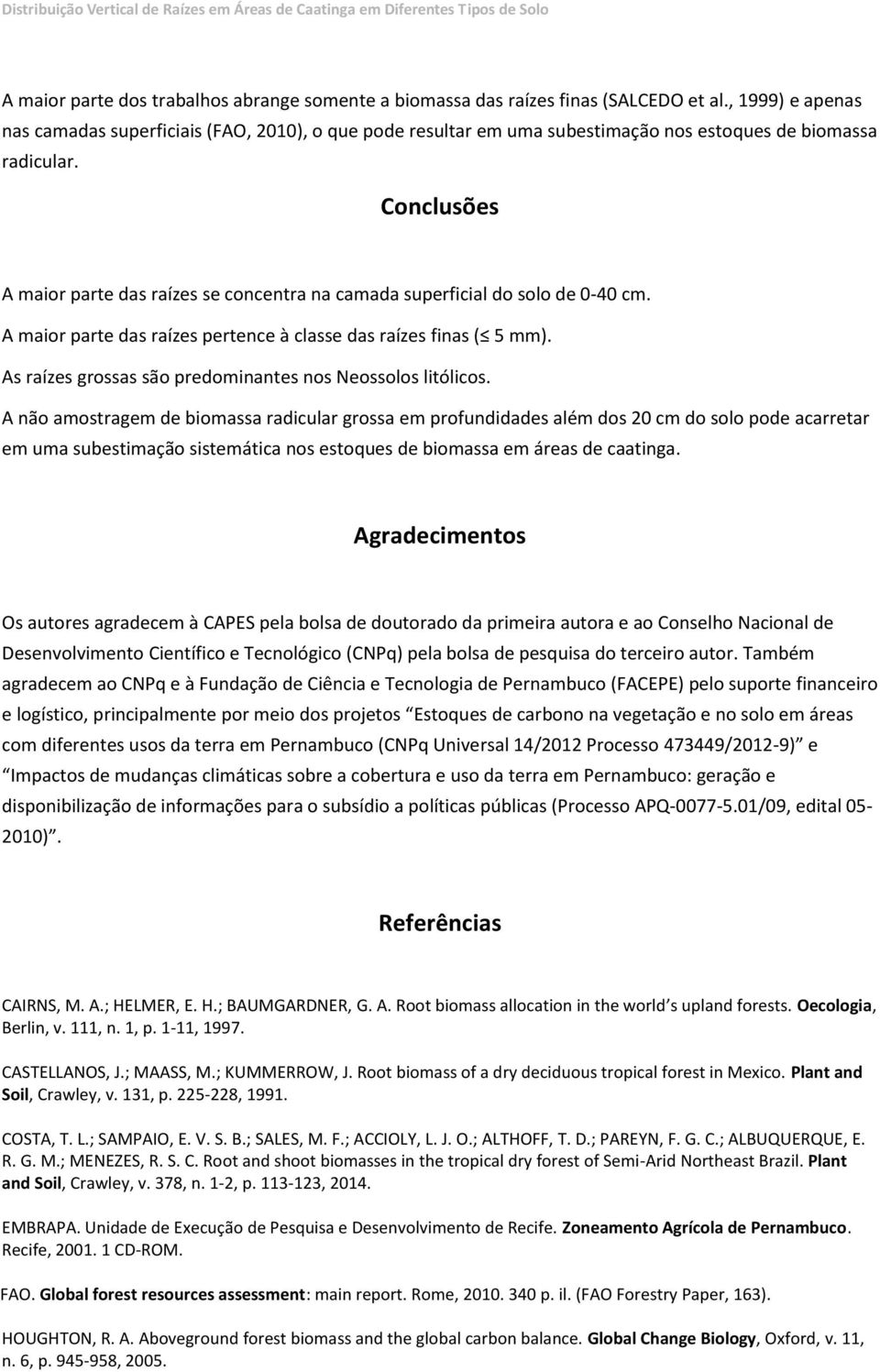 Conclusões A maior parte das raízes se concentra na camada superficial do solo de 0-40 cm. A maior parte das raízes pertence à classe das raízes finas ( 5 mm).