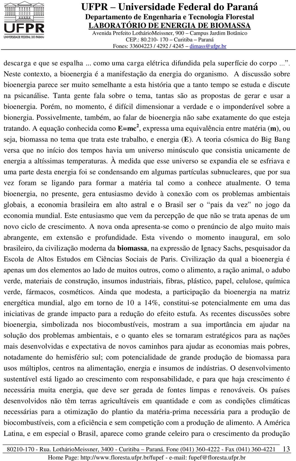 Tanta gente fala sobre o tema, tantas são as propostas de gerar e usar a bioenergia. Porém, no momento, é difícil dimensionar a verdade e o imponderável sobre a bionergia.