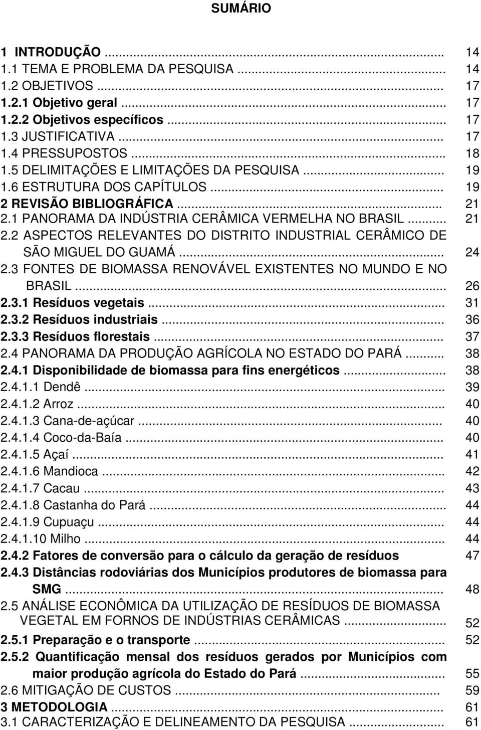 .. 24 2.3 FONTES DE BIOMASSA RENOVÁVEL EXISTENTES NO MUNDO E NO BRASIL... 26 2.3.1 Resíduos vegetais... 31 2.3.2 Resíduos industriais... 36 2.3.3 Resíduos florestais... 37 2.