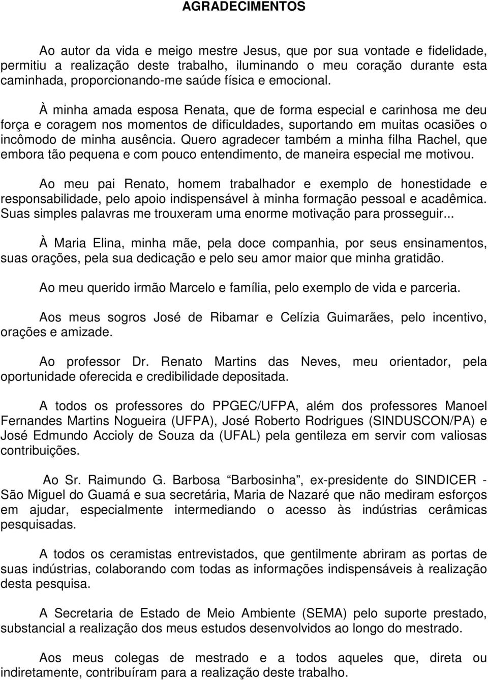 Quero agradecer também a minha filha Rachel, que embora tão pequena e com pouco entendimento, de maneira especial me motivou.