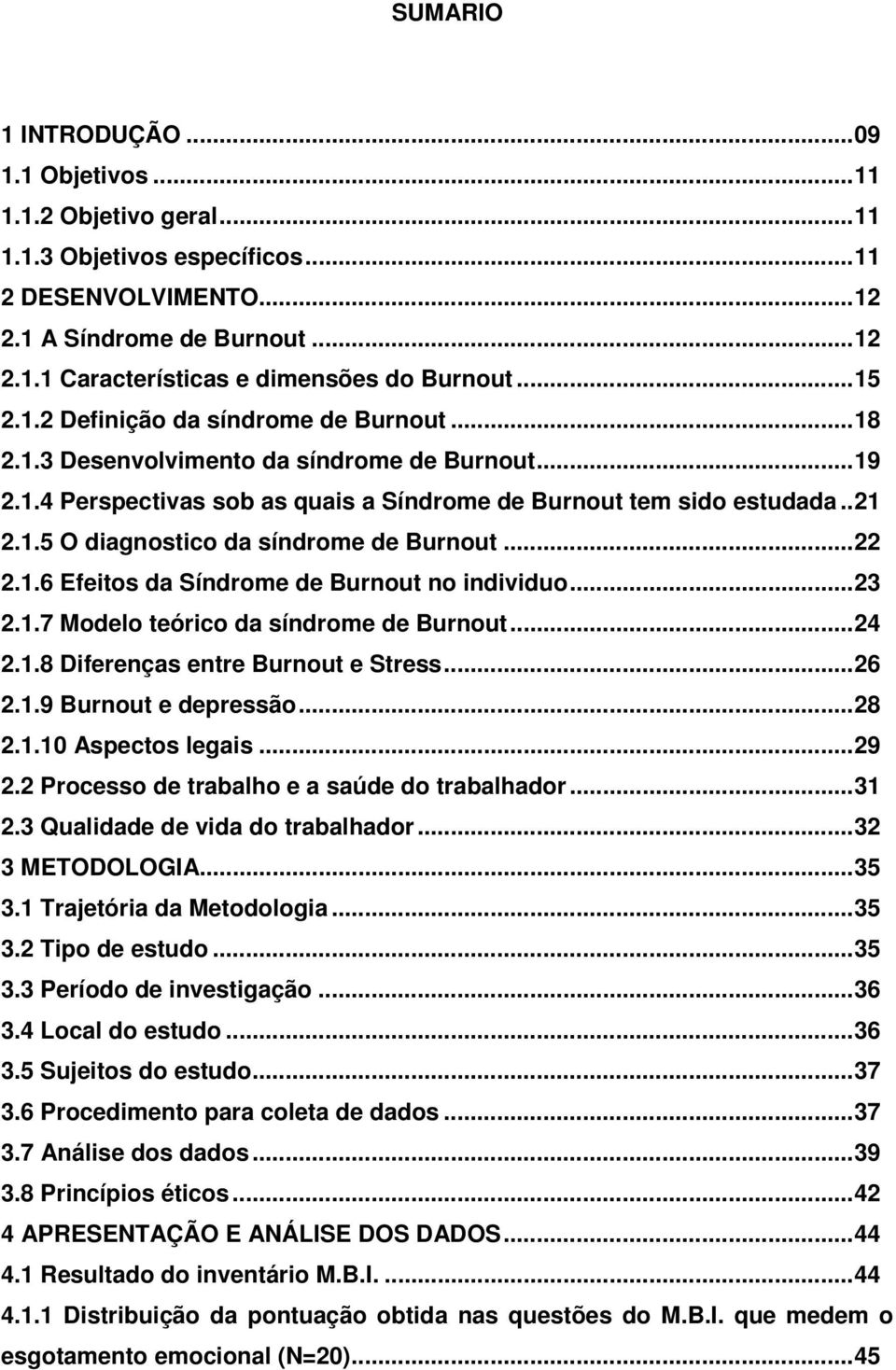 ..22 2.1.6 Efeitos da Síndrome de Burnout no individuo...23 2.1.7 Modelo teórico da síndrome de Burnout...24 2.1.8 Diferenças entre Burnout e Stress...26 2.1.9 Burnout e depressão...28 2.1.10 Aspectos legais.