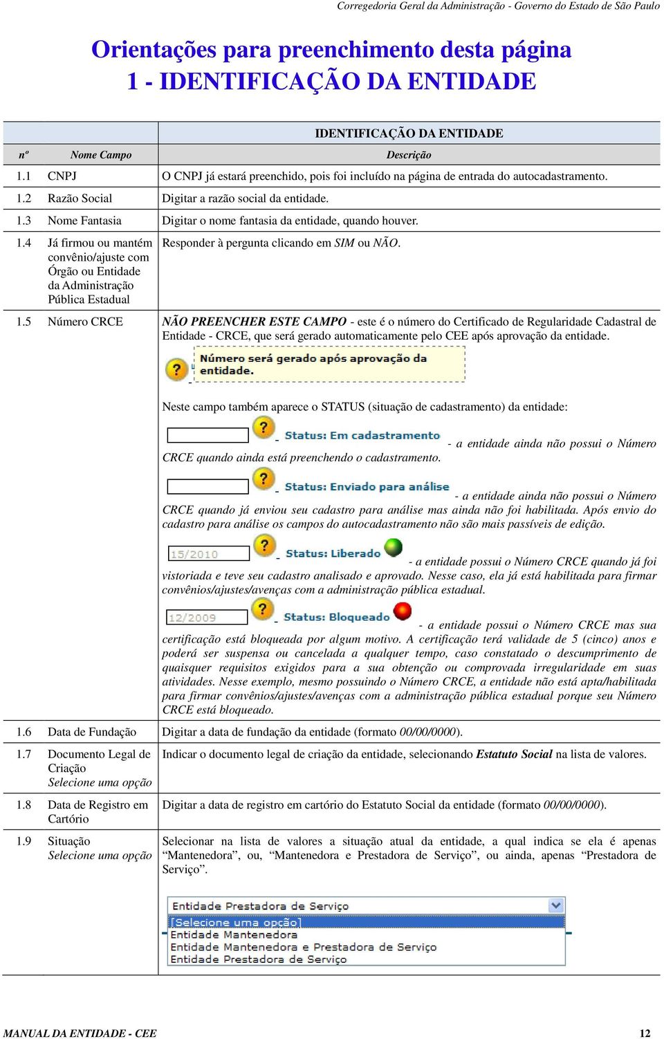 1.4 Já firmou ou mantém convênio/ajuste com Órgão ou Entidade da Administração Pública Estadual Responder à pergunta clicando em SIM ou NÃO. 1.