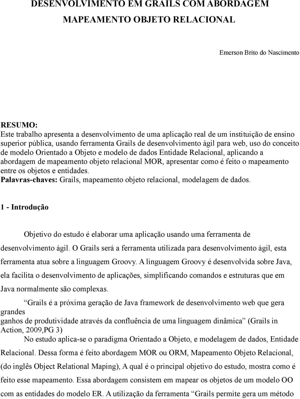 objeto relacional MOR, apresentar como é feito o mapeamento entre os objetos e entidades. Palavras-chaves: Grails, mapeamento objeto relacional, modelagem de dados.