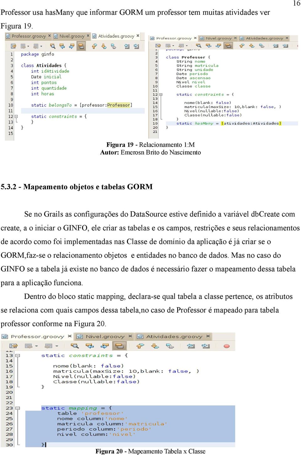 seus relacionamentos de acordo como foi implementadas nas Classe de domínio da aplicação é já criar se o GORM,faz-se o relacionamento objetos e entidades no banco de dados.