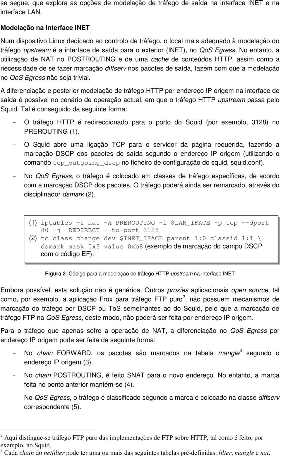 No entanto, a utilização de NAT no POSTROUTING e de uma cache de conteúdos HTTP, assim como a necessidade de se fazer marcação diffserv nos pacotes de saída, fazem com que a modelação no QoS Egress