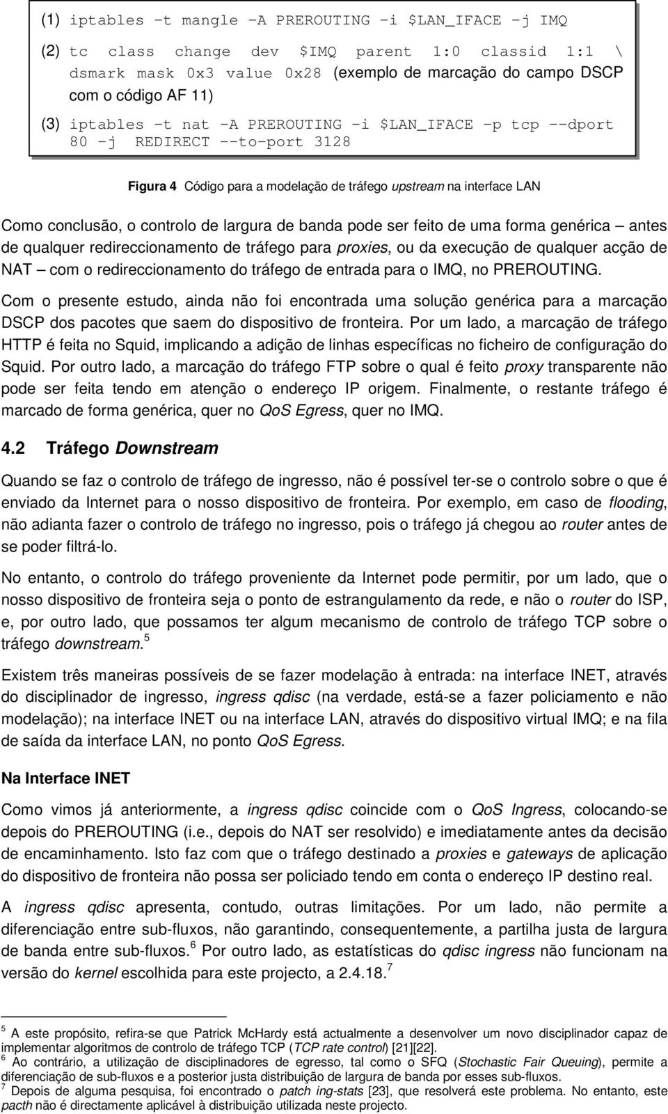 banda pode ser feito de uma forma genérica antes de qualquer redireccionamento de tráfego para proxies, ou da execução de qualquer acção de NAT com o redireccionamento do tráfego de entrada para o