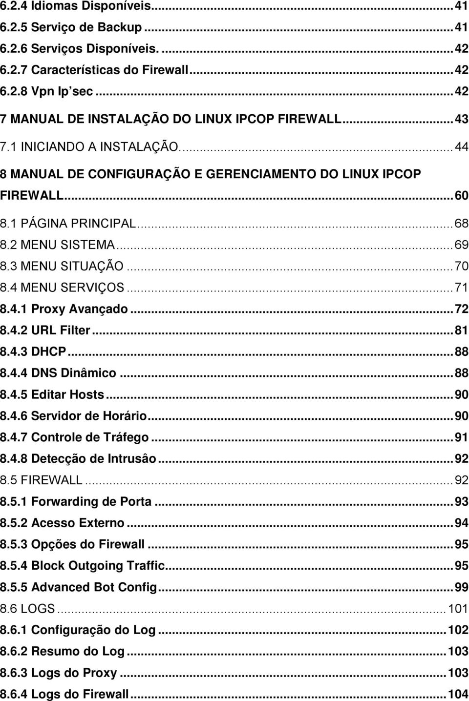 ..71 8.4.1 Proxy Avançado...72 8.4.2 URL Filter...81 8.4.3 DHCP...88 8.4.4 DNS Dinâmico...88 8.4.5 Editar Hosts...90 8.4.6 Servidor de Horário...90 8.4.7 Controle de Tráfego...91 8.4.8 Detecção de Intrusâo.