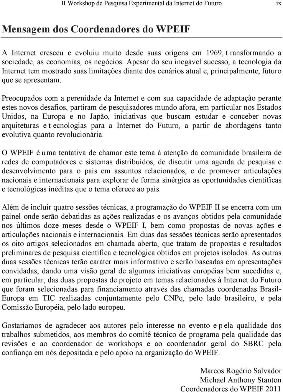 Preocupados com a perenidade da Internet e com sua capacidade de adaptação perante estes novos desafios, partiram de pesquisadores mundo afora, em particular nos Estados Unidos, na Europa e no Japão,