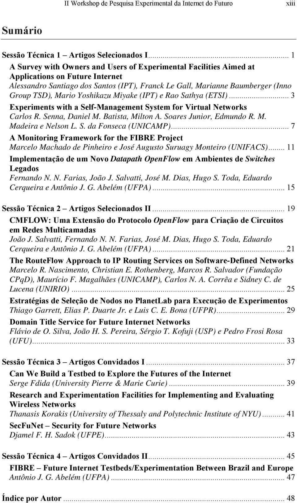 Mario Yoshikazu Miyake (IPT) e Rao Sathya (ETSI)... 3 Experiments with a Self-Management System for Virtual Networks Carlos R. Senna, Daniel M. Batista, Milton A. Soares Junior, Edmundo R. M. Madeira e Nelson L.
