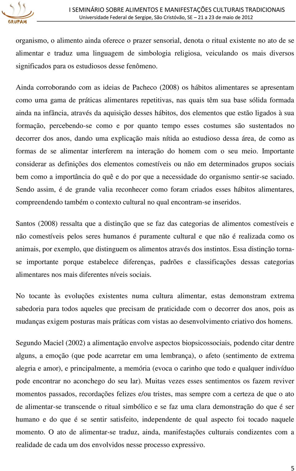 Ainda corroborando com as ideias de Pacheco (2008) os hábitos alimentares se apresentam como uma gama de práticas alimentares repetitivas, nas quais têm sua base sólida formada ainda na infância,