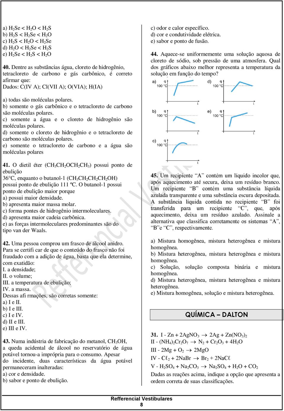 d) cor e condutividade elétrica. e) sabor e ponto de fusão. 44. Aquece-se uniformemente uma solução aquosa de cloreto de sódio, sob pressão de uma atmosfera.