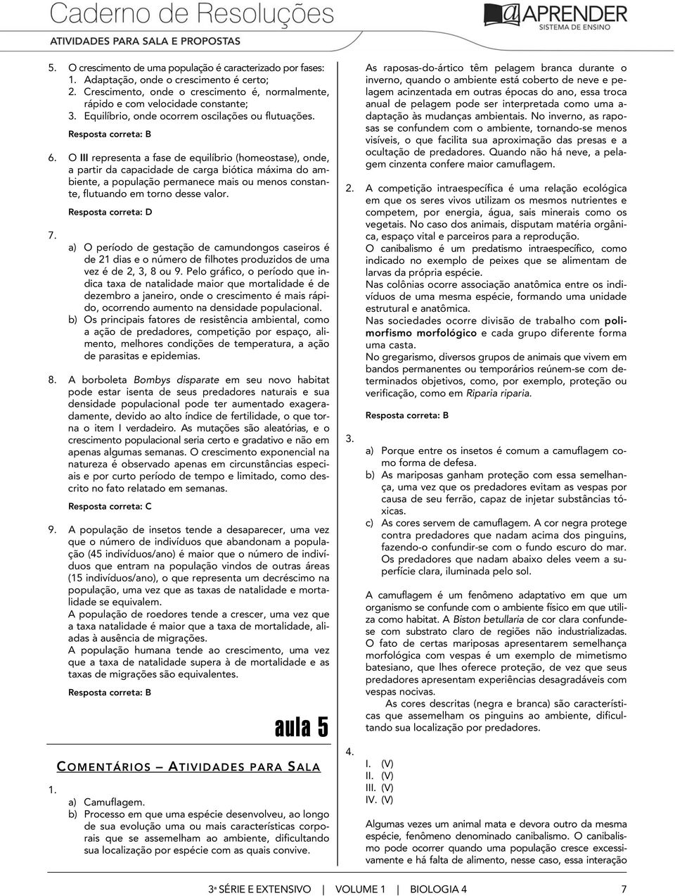 O III representa a fase de equilíbrio (homeostase), onde, a partir da capacidade de carga biótica máxima do ambiente, a população permanece mais ou menos constante, flutuando em torno desse valor. 7.