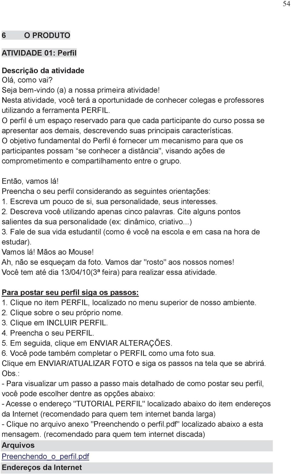 O perfil é um espaço reservado para que cada participante do curso possa se apresentar aos demais, descrevendo suas principais características.