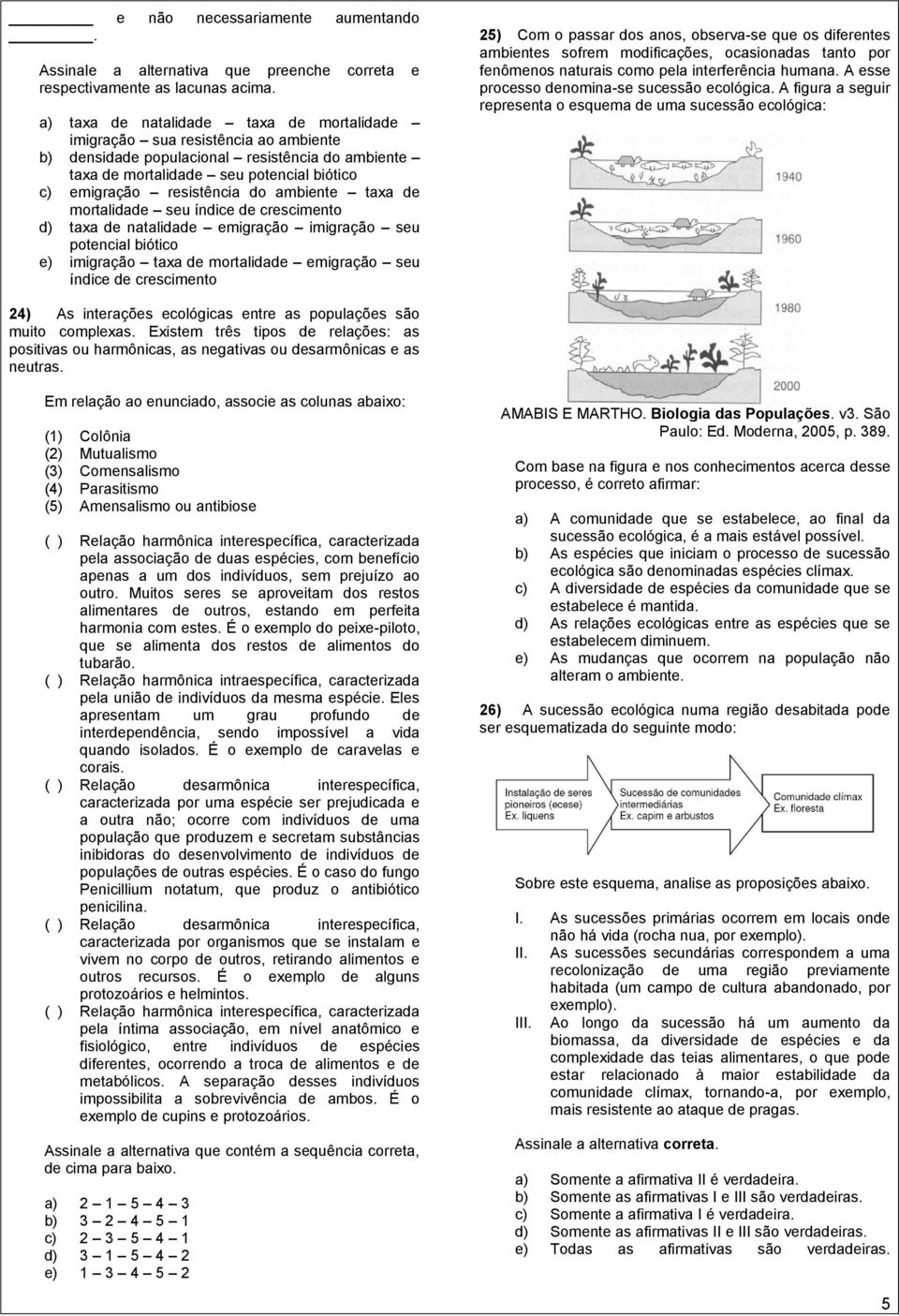 ambiente taxa de mortalidade seu índice de crescimento d) taxa de natalidade emigração imigração seu potencial biótico e) imigração taxa de mortalidade emigração seu índice de crescimento 25) Com o