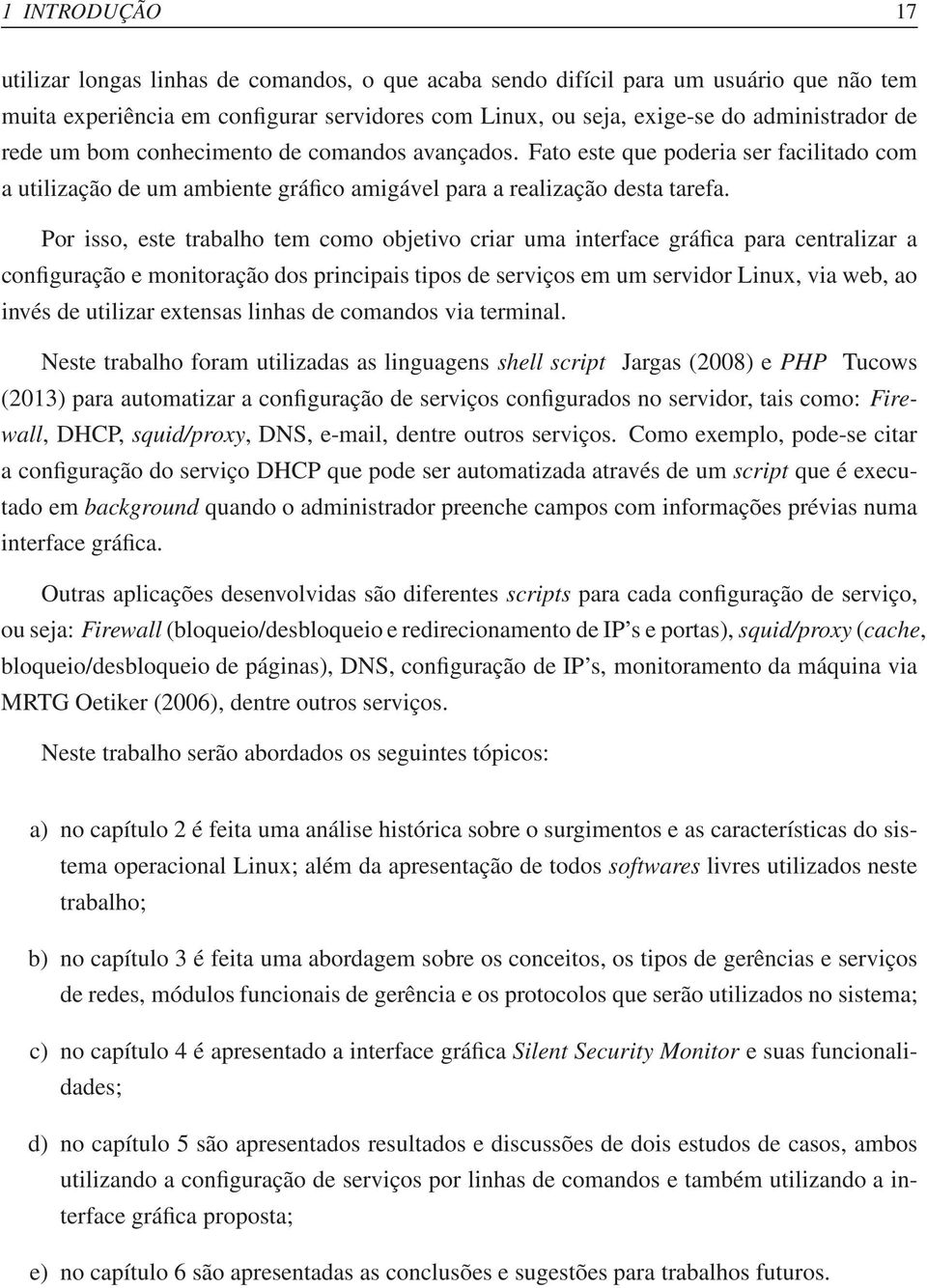 Por isso, este trabalho tem como objetivo criar uma interface gráfica para centralizar a configuração e monitoração dos principais tipos de serviços em um servidor Linux, via web, ao invés de